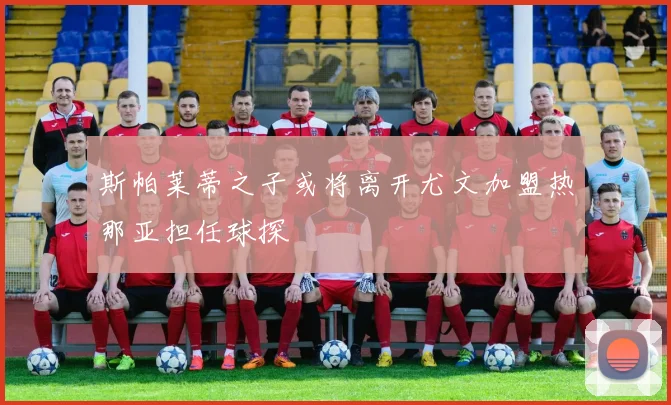 斯帕莱蒂之子或将离开尤文加盟热那亚担任球探