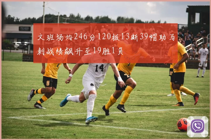 文班场均246分120板13断39帽助马刺战绩飙升至19胜1负