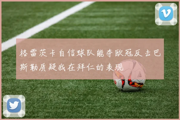 格雷茨卡自信球队能夺欧冠反击巴斯勒质疑我在拜仁的表现