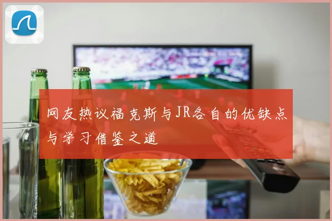 网友热议福克斯与JR各自的优缺点与学习借鉴之道