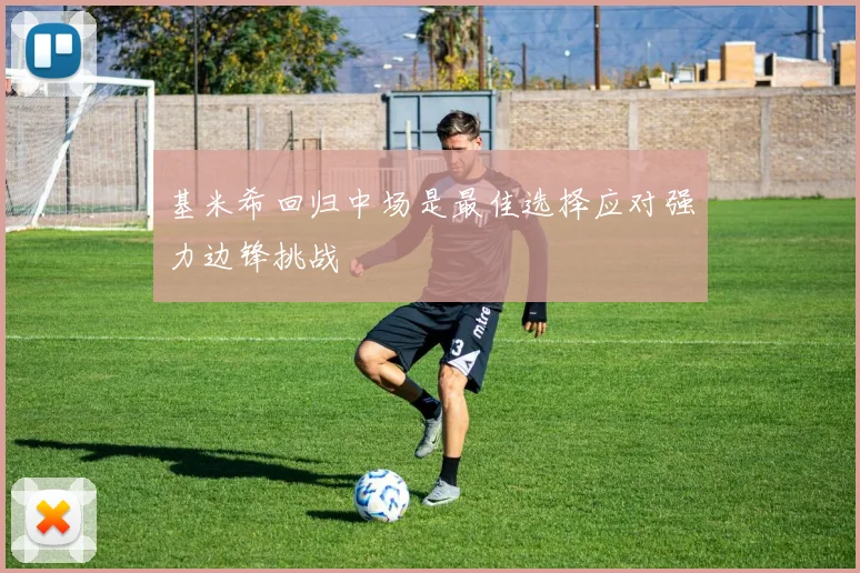 基米希回归中场是最佳选择应对强力边锋挑战