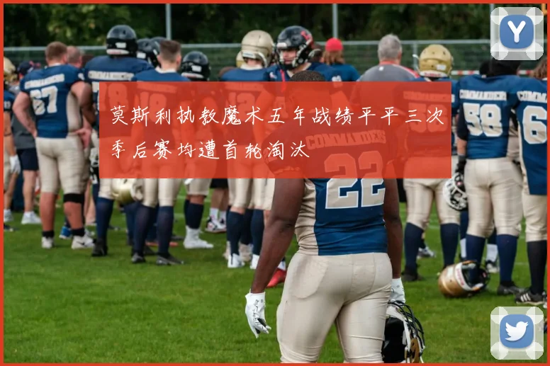 莫斯利执教魔术五年战绩平平三次季后赛均遭首轮淘汰