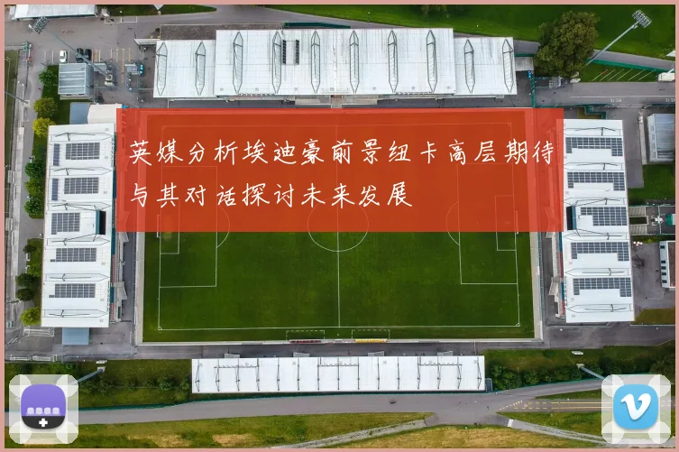 英媒分析埃迪豪前景纽卡高层期待与其对话探讨未来发展