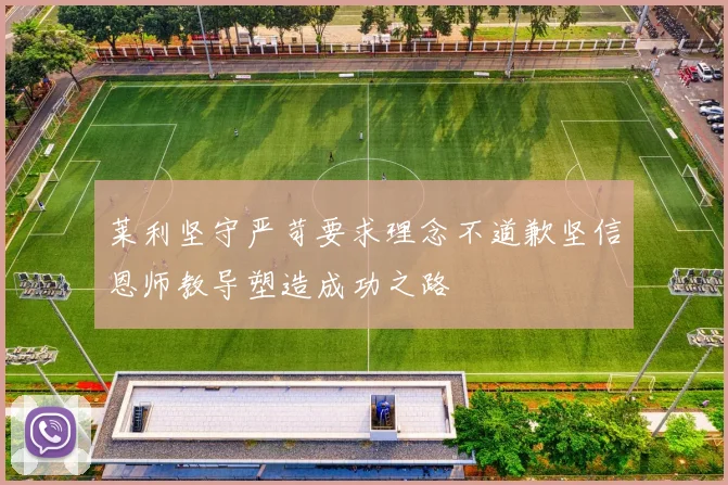 莱利坚守严苛要求理念不道歉坚信恩师教导塑造成功之路