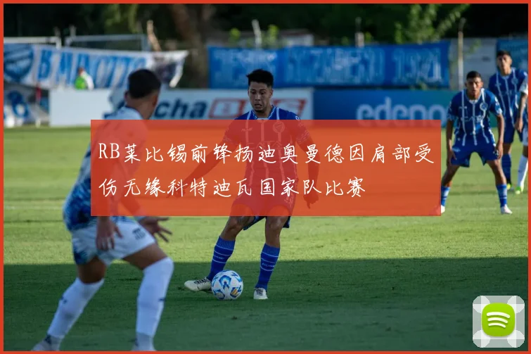 RB莱比锡前锋扬迪奥曼德因肩部受伤无缘科特迪瓦国家队比赛