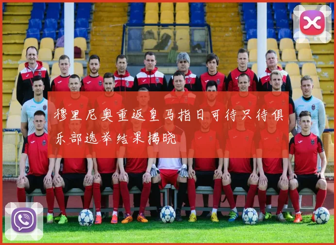 穆里尼奥重返皇马指日可待只待俱乐部选举结果揭晓